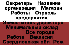 Секретарь › Название организации ­ Магазин Работы › Отрасль предприятия ­ Заместитель директора › Минимальный оклад ­ 20 000 - Все города Работа » Вакансии   . Свердловская обл.,Реж г.